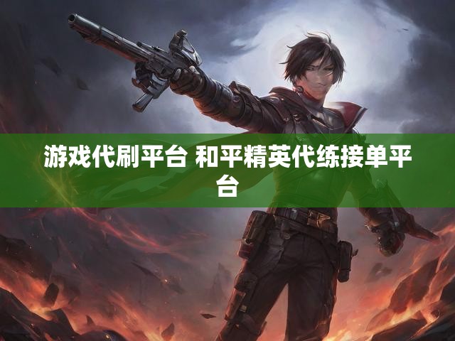 游戏代刷平台 和平精英代练接单平台