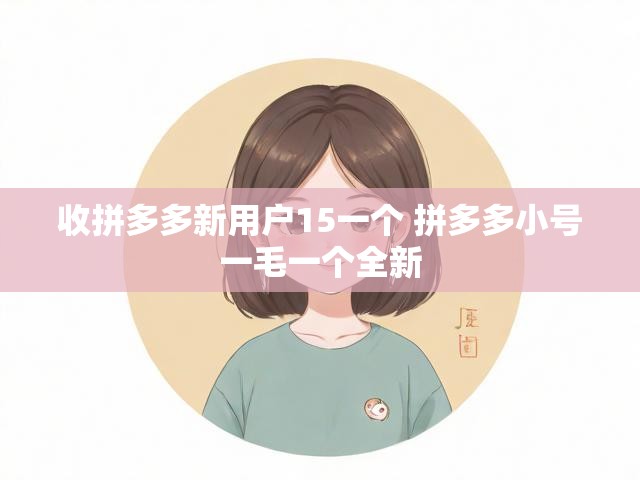 收拼多多新用户15一个 拼多多小号一毛一个全新