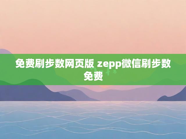 免费刷步数网页版 zepp微信刷步数免费