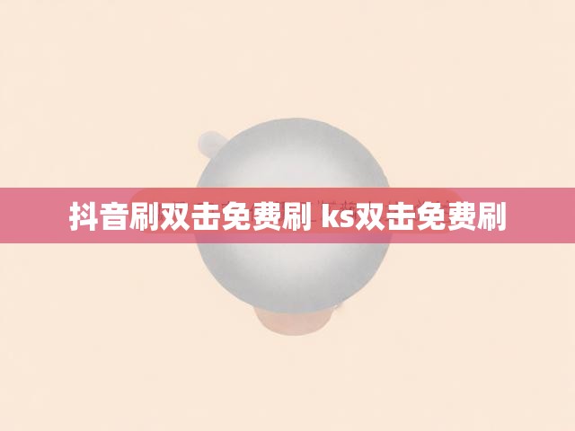 抖音刷双击免费刷 ks双击免费刷