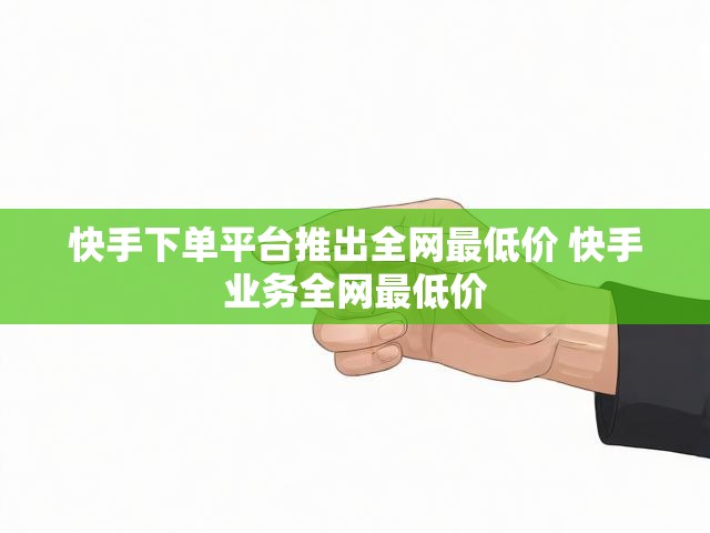 快手下单平台推出全网最低价 快手业务全网最低价