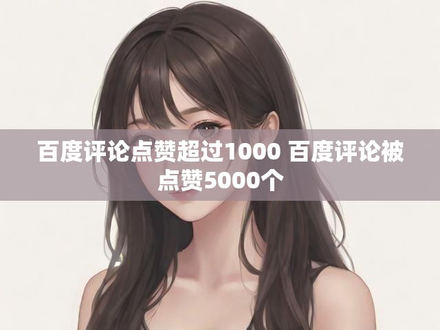 百度评论点赞超过1000 百度评论被点赞5000个
