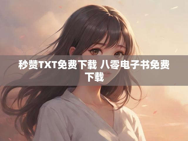 秒赞TXT免费下载 八零电子书免费下载