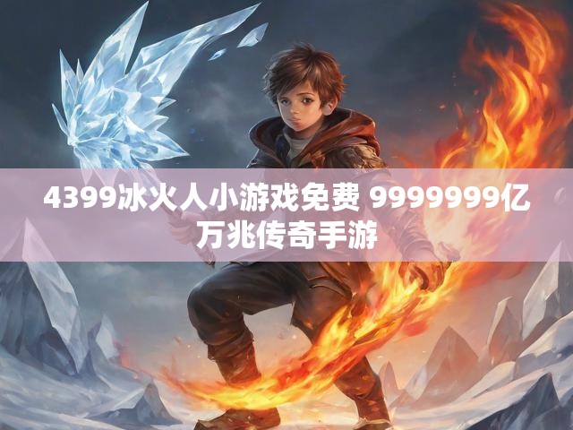 4399冰火人小游戏免费 9999999亿万兆传奇手游