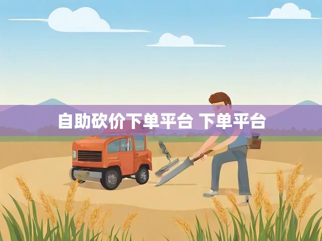 自助砍价下单平台 下单平台