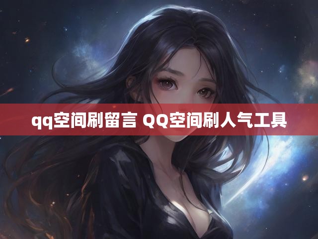 qq空间刷留言 QQ空间刷人气工具