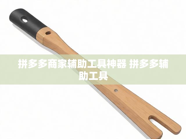 拼多多商家辅助工具神器 拼多多辅助工具
