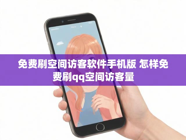 免费刷空间访客软件手机版 怎样免费刷qq空间访客量