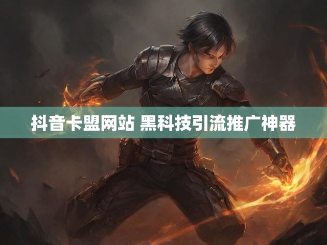 抖音卡盟网站 黑科技引流推广神器