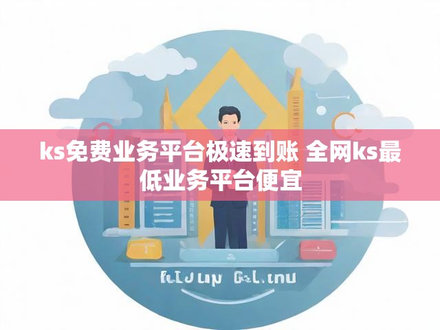 ks免费业务平台极速到账 全网ks最低业务平台便宜