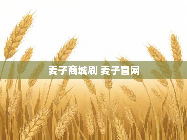 麦子商城刷 麦子官网