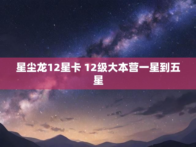 星尘龙12星卡 12级大本营一星到五星