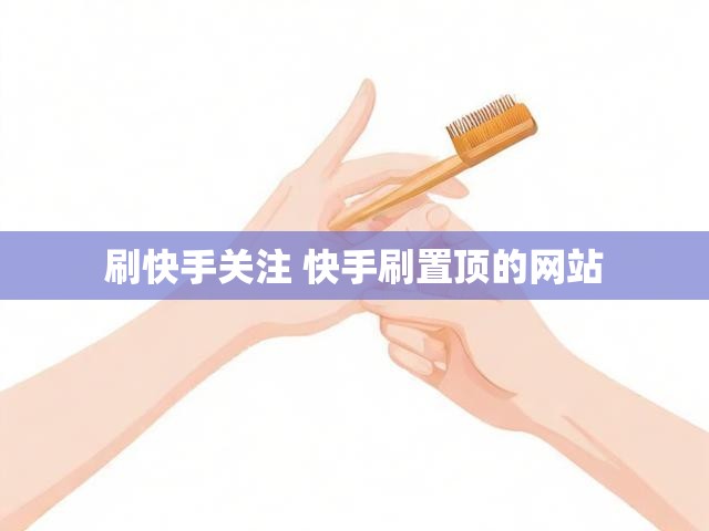 刷快手关注 快手刷置顶的网站
