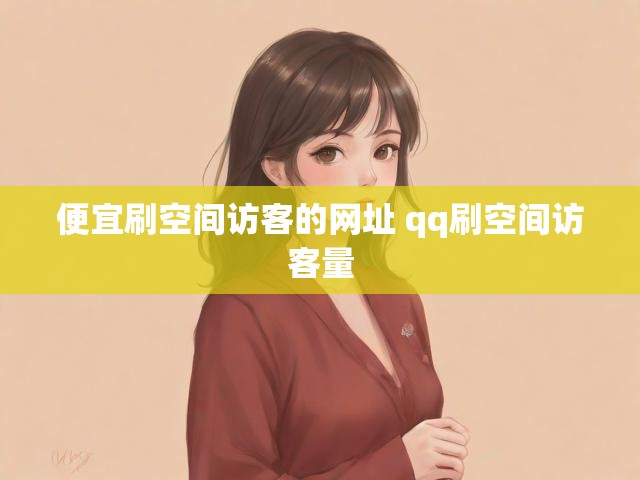 便宜刷空间访客的网址 qq刷空间访客量
