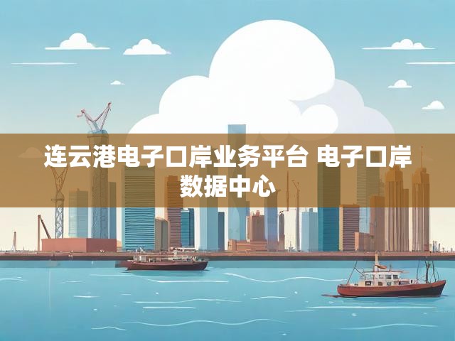连云港电子口岸业务平台 电子口岸数据中心