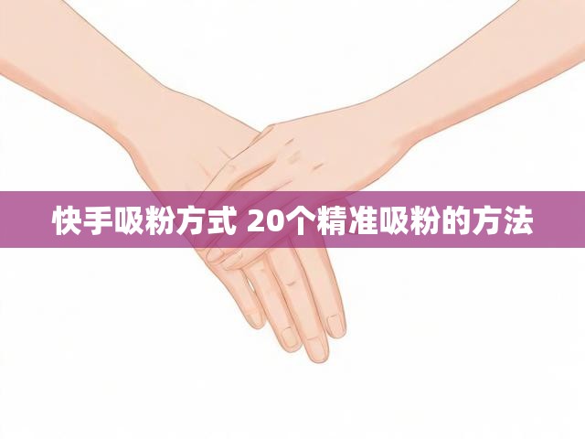 快手吸粉方式 20个精准吸粉的方法
