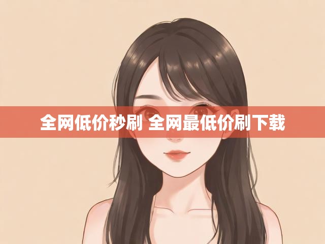 全网低价秒刷 全网最低价刷下载