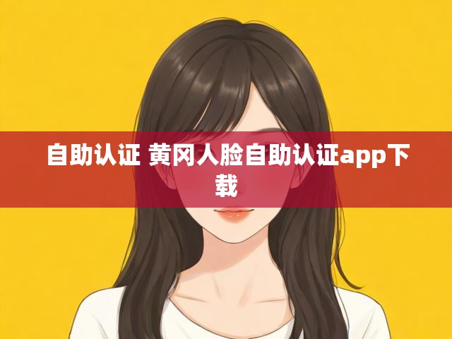 自助认证 黄冈人脸自助认证app下载