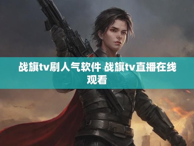 战旗tv刷人气软件 战旗tv直播在线观看