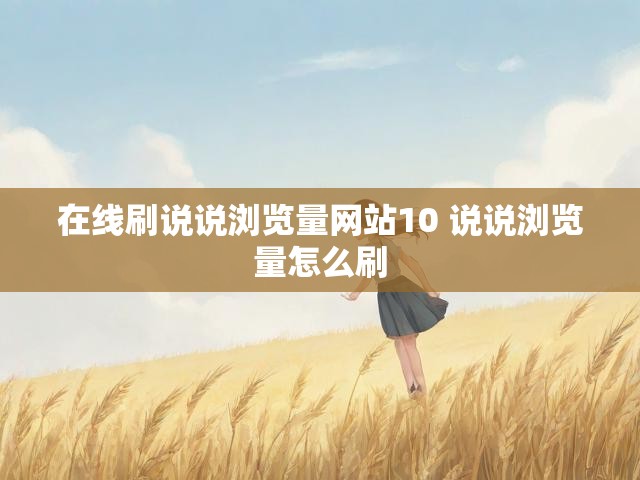 在线刷说说浏览量网站10 说说浏览量怎么刷