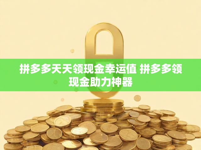 拼多多天天领现金幸运值 拼多多领现金助力神器