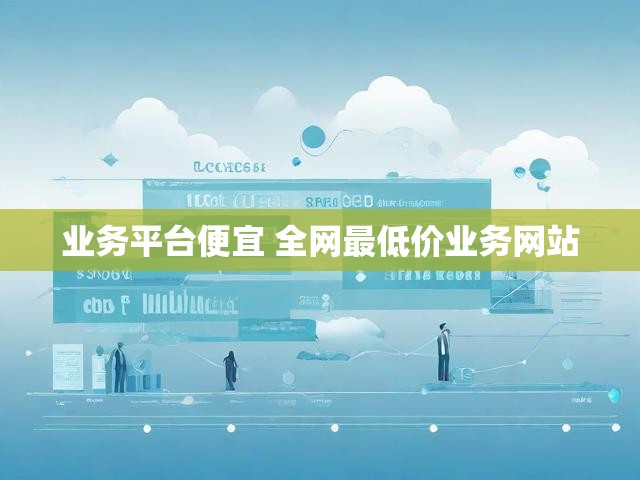 业务平台便宜 全网最低价业务网站