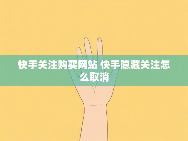 快手关注购买网站 快手隐藏关注怎么取消