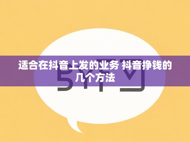 适合在抖音上发的业务 抖音挣钱的几个方法