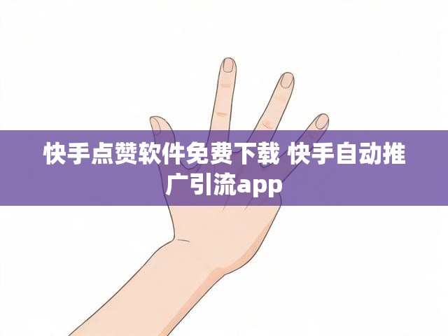 快手点赞软件免费下载 快手自动推广引流app