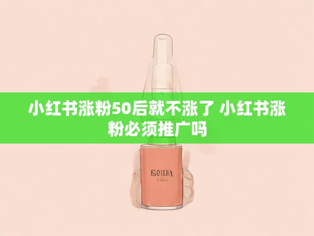 小红书涨粉50后就不涨了 小红书涨粉必须推广吗