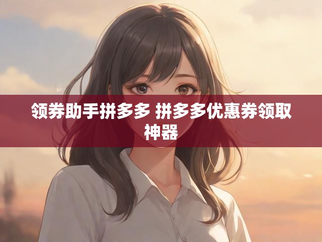 领券助手拼多多 拼多多优惠券领取神器
