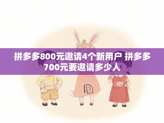 拼多多800元邀请4个新用户 拼多多700元要邀请多少人