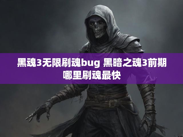 黑魂3无限刷魂bug 黑暗之魂3前期哪里刷魂最快