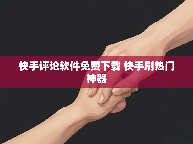 快手评论软件免费下载 快手刷热门神器