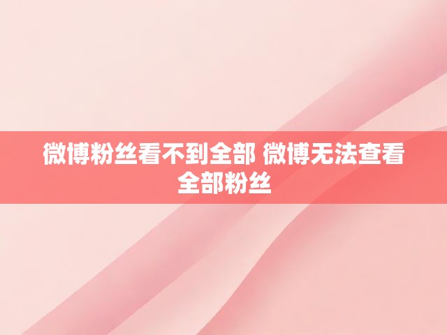 微博粉丝看不到全部 微博无法查看全部粉丝