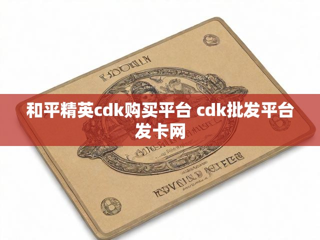 和平精英cdk购买平台 cdk批发平台发卡网