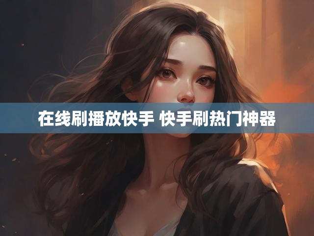 在线刷播放快手 快手刷热门神器