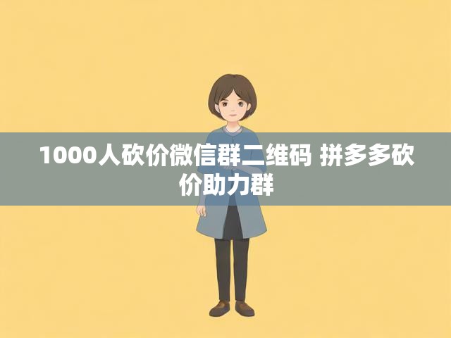1000人砍价微信群二维码 拼多多砍价助力群