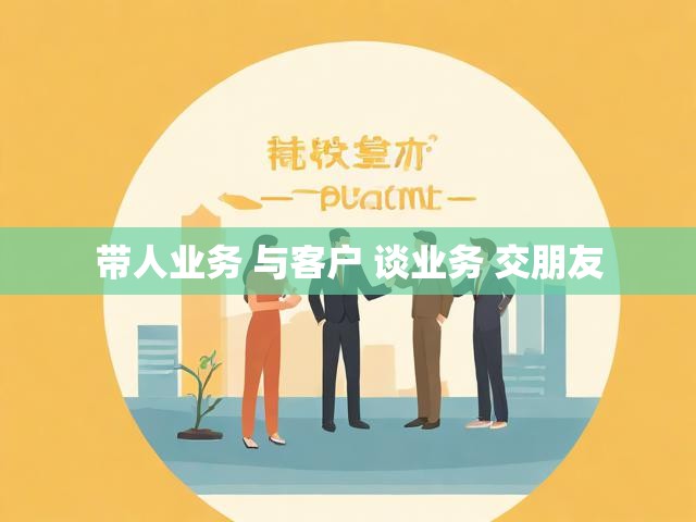 带人业务 与客户 谈业务 交朋友