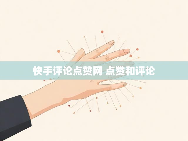 快手评论点赞网 点赞和评论