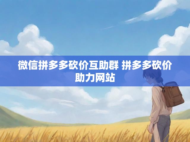 微信拼多多砍价互助群 拼多多砍价助力网站