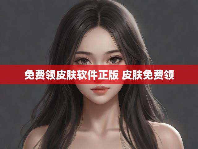 免费领皮肤软件正版 皮肤免费领