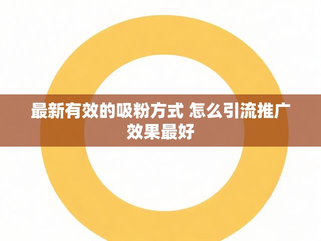 最新有效的吸粉方式 怎么引流推广效果最好