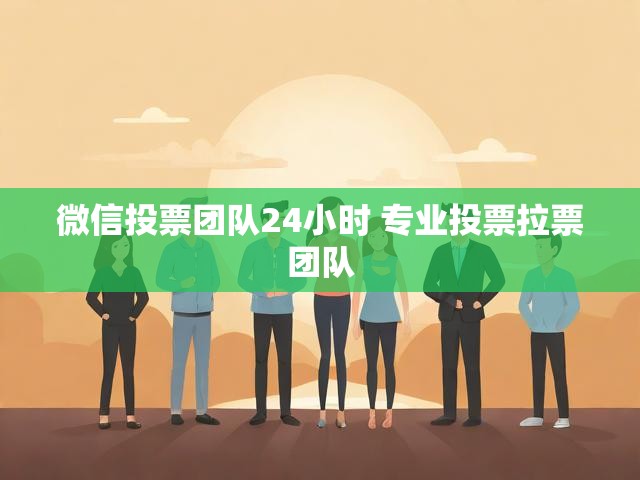 微信投票团队24小时 专业投票拉票团队
