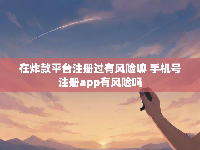 在炸款平台注册过有风险嘛 手机号注册app有风险吗