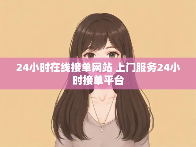24小时在线接单网站 上门服务24小时接单平台