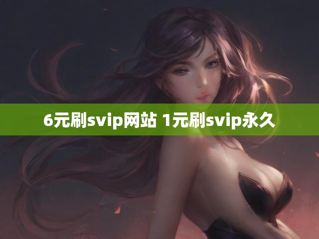 6元刷svip网站 1元刷svip永久