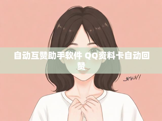 自动互赞助手软件 QQ资料卡自动回赞