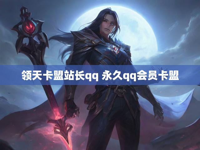 领天卡盟站长qq 永久qq会员卡盟