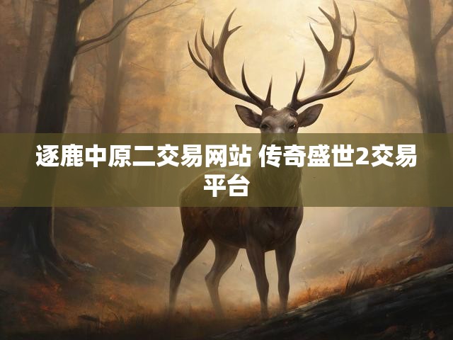 逐鹿中原二交易网站 传奇盛世2交易平台